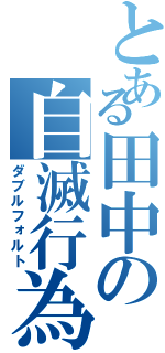 とある田中の自滅行為（ダブルフォルト）