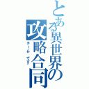 とある異世界の攻略合同（チーム”です”）