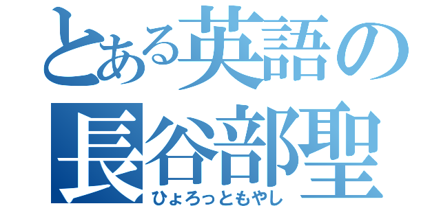 とある英語の長谷部聖（ひょろっともやし）