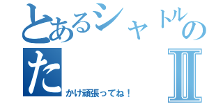 とあるシャトルランああのたⅡ（かけ頑張ってね！）