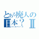 とある廃人の日本？Ⅱ（ジャカパニーズ）