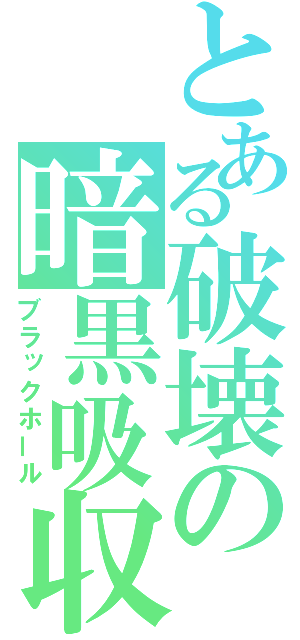 とある破壊の暗黒吸収（ブラックホール）