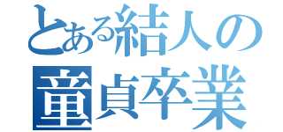 とある結人の童貞卒業式（）