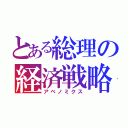 とある総理の経済戦略（アベノミクス）