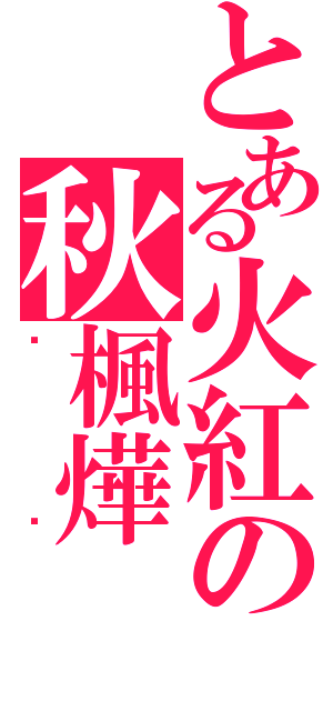 とある火紅の秋楓燁Ⅱ（喵喵）