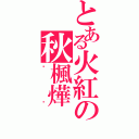 とある火紅の秋楓燁Ⅱ（喵喵）