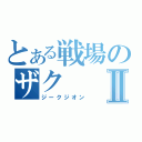 とある戦場のザクⅡ（ジークジオン）