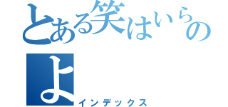 とある笑はいらんのよ（インデックス）