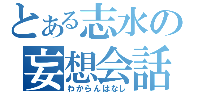 とある志水の妄想会話（わからんはなし）