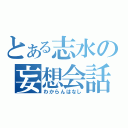 とある志水の妄想会話（わからんはなし）