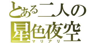 とある二人の星色夜空（マリアリ）