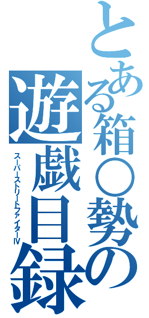 とある箱○勢の遊戯目録（スーパーストリートファイターⅣ）