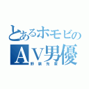 とあるホモビのＡＶ男優（野獣先輩）