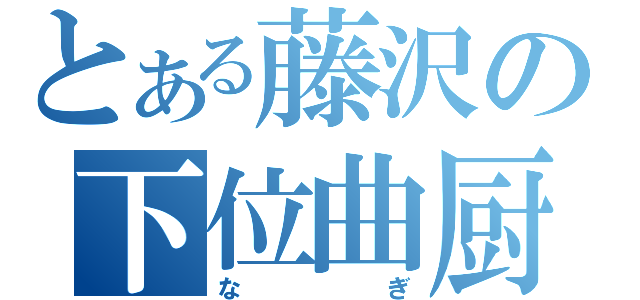 とある藤沢の下位曲厨（なぎ）