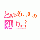 とあるあっきーの独り言（ララ（◎´∪｀））スキナノ）