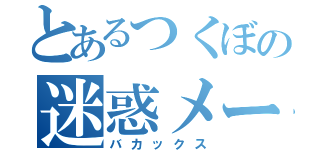 とあるつくぼの迷惑メール（バカックス）