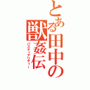 とある田中の獣姦伝（バスティアリティー）