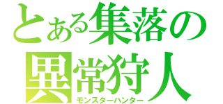 とある集落の異常狩人（モンスターハンター）