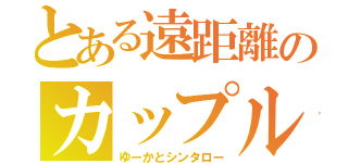 とある遠距離のカップル（ゆーかとシンタロー）