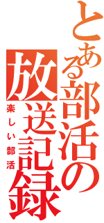 とある部活の放送記録（楽しい部活）