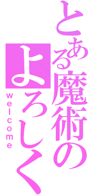 とある魔術のよろしく（ｗｅｌｃｏｍｅ）