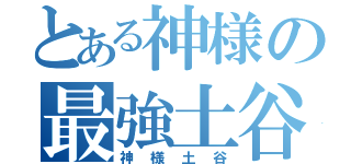 とある神様の最強土谷さん！（神様土谷）