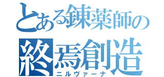 とある錬薬師の終焉創造術（ニルヴァーナ）