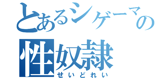 とあるシゲーマの性奴隷（せいどれい）