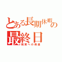 とある長期休暇の最終日（現実への帰還）