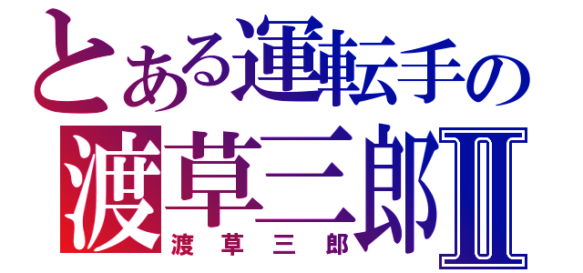 とある運転手の渡草三郎Ⅱ（渡草三郎）