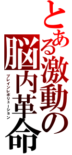 とある激動の脳内革命（ブレインレボリューション）