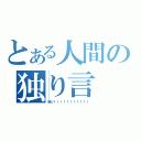 とある人間の独り言（眠い！！！！！！！！！！！）