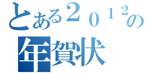 とある２０１２の年賀状（）