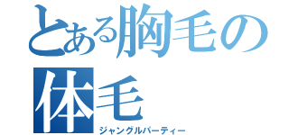 とある胸毛の体毛（ジャングルパーティー）