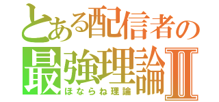 とある配信者の最強理論Ⅱ（ほならね理論）