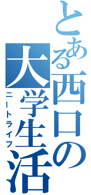 とある西口の大学生活（ニートライフ）