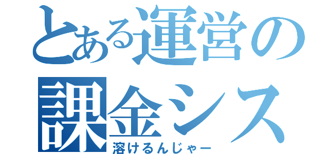 とある運営の課金システム（溶けるんじゃー）