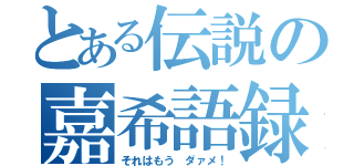 とある伝説の嘉希語録（それはもう ダァメ！）