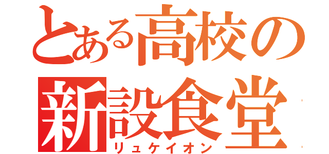 とある高校の新設食堂（リュケイオン）