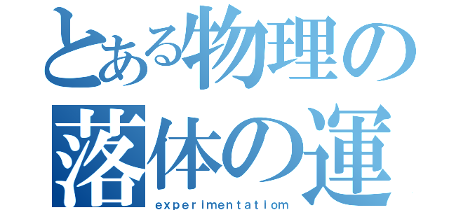 とある物理の落体の運動実験（ｅｘｐｅｒｉｍｅｎｔａｔｉｏｍ）