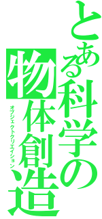 とある科学の物体創造（オブジェクトクリエイション）