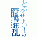 とあるサト◯ーの酒酔狂乱（バカさわぎ）