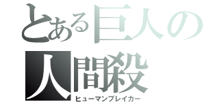 とある巨人の人間殺（ヒューマンブレイカー）