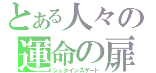 とある人々の運命の扉（シュタインズゲート）