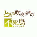 とある吹奏楽部の不死鳥（チューバ吹き）