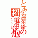 とある嘉豪哥の超電磁炮（インデックス）