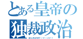 とある皇帝の独裁政治（オニンギョウカワ（・∀・）イイ！！）