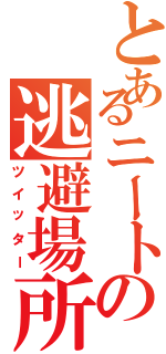 とあるニートの逃避場所（ツイッター）