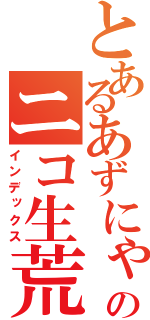 とあるあずにゃんのニコ生荒らし（インデックス）