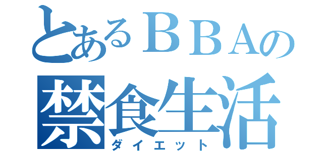 とあるＢＢＡの禁食生活（ダイエット）